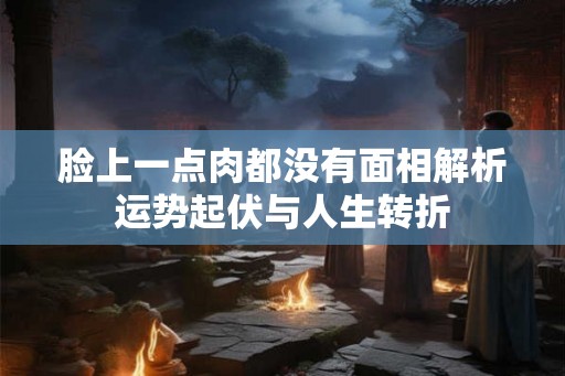 脸上一点肉都没有面相解析运势起伏与人生转折