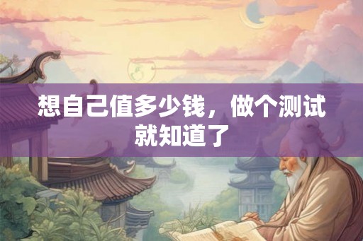 想自己值多少钱，做个测试就知道了