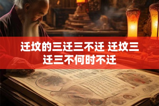 迁坟的三迁三不迁 迁坟三迁三不何时不迁