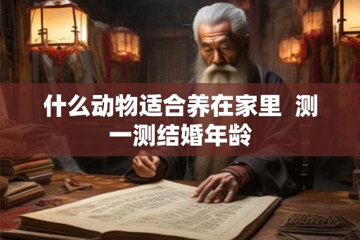 什么动物适合养在家里  测一测结婚年龄