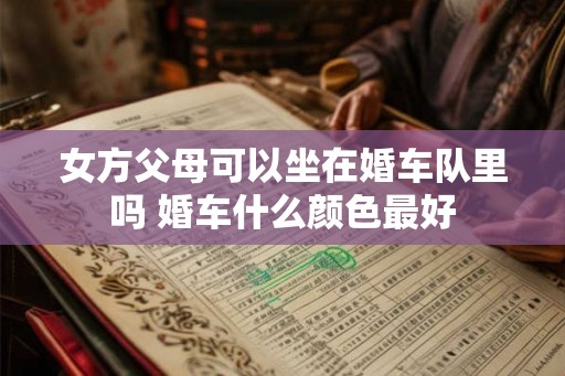 女方父母可以坐在婚车队里吗 婚车什么颜色最好