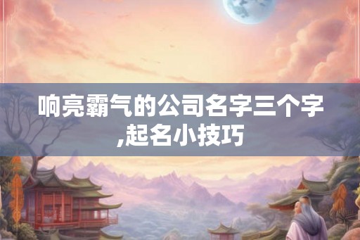 响亮霸气的公司名字三个字,起名小技巧