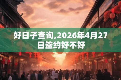 好日子查询,2026年4月27日签约好不好