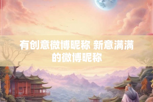 有创意微博昵称 新意满满的微博昵称
