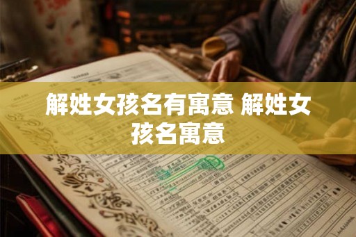 解姓女孩名有寓意 解姓女孩名寓意