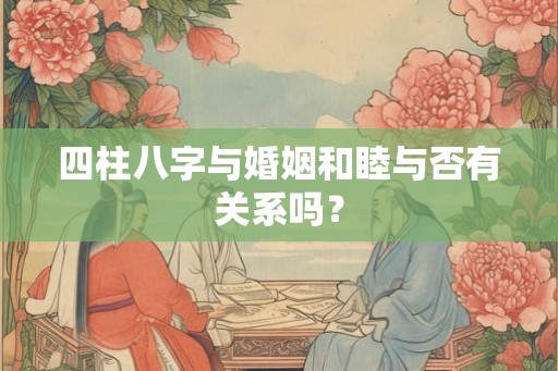 四柱八字与婚姻和睦与否有关系吗？