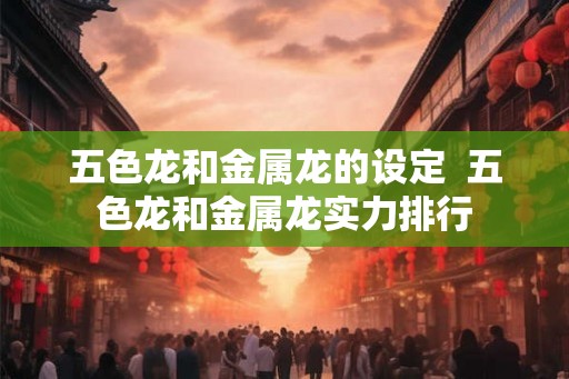 五色龙和金属龙的设定  五色龙和金属龙实力排行