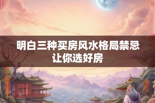 明白三种买房风水格局禁忌让你选好房
