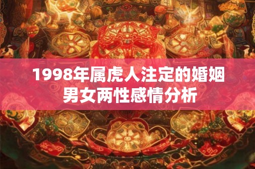 1998年属虎人注定的婚姻 男女两性感情分析 1998年属虎人注定的婚姻 男女两性感情分析
