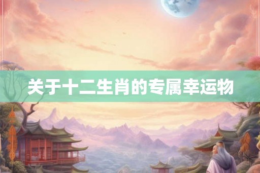 关于十二生肖的专属幸运物 关于十二生肖的专属幸运物