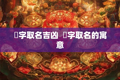 峣字取名吉凶  堬字取名的寓意