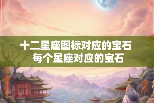 十二星座图标对应的宝石  每个星座对应的宝石