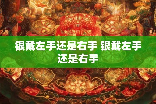 银戴左手还是右手 银戴左手还是右手