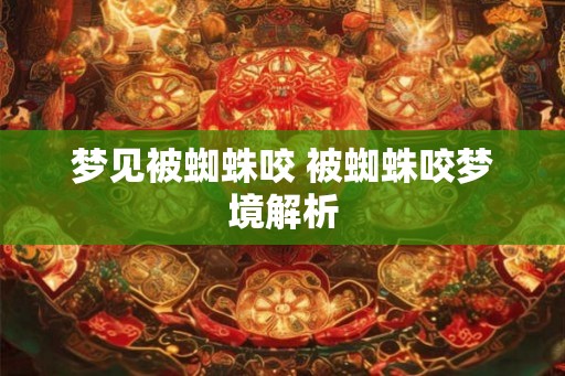 梦见被蜘蛛咬 被蜘蛛咬梦境解析