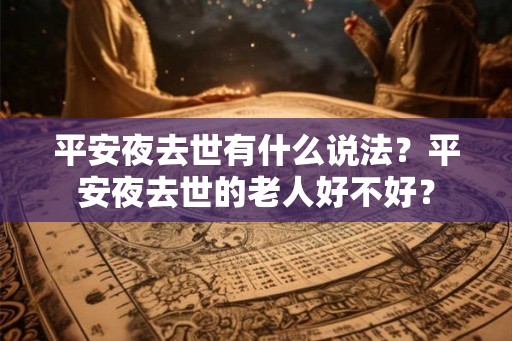 平安夜去世有什么说法？平安夜去世的老人好不好？