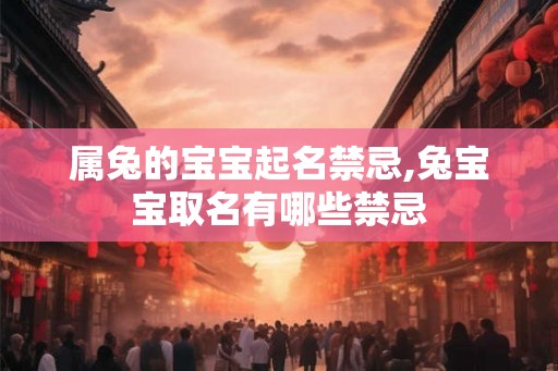 属兔的宝宝起名禁忌,兔宝宝取名有哪些禁忌 属兔的宝宝起名禁忌,兔宝宝取名有哪些禁忌