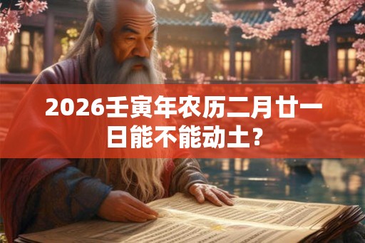 2026壬寅年农历二月廿一日能不能动土？