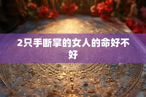 2只手断掌的女人的命好不好