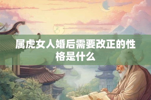 属虎女人婚后需要改正的性格是什么