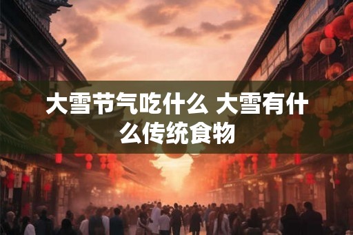 大雪节气吃什么 大雪有什么传统食物