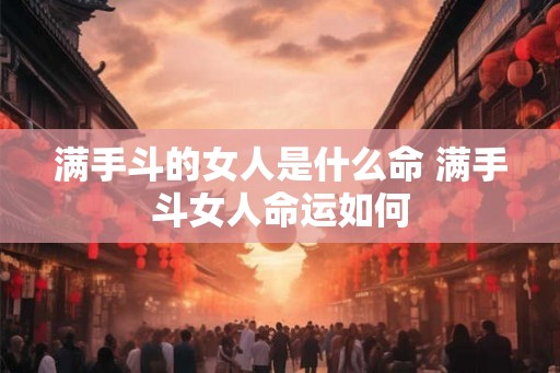 满手斗的女人是什么命 满手斗女人命运如何