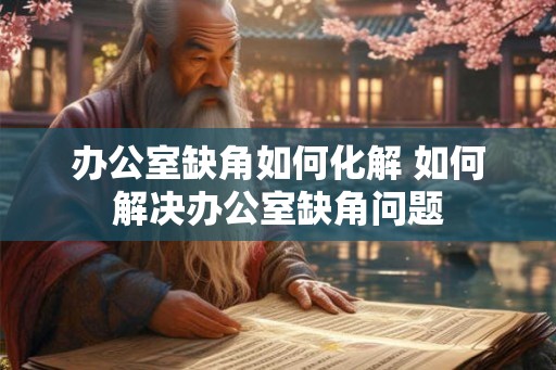 办公室缺角如何化解 如何解决办公室缺角问题