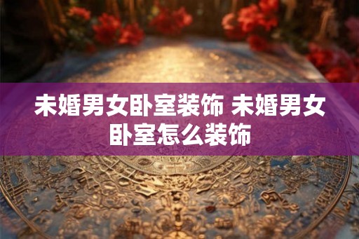 未婚男女卧室装饰 未婚男女卧室怎么装饰