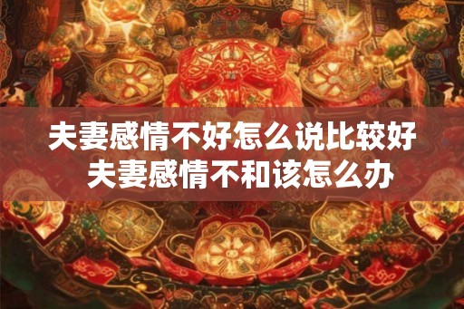 夫妻感情不好怎么说比较好  夫妻感情不和该怎么办