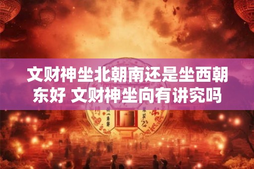 文财神坐北朝南还是坐西朝东好 文财神坐向有讲究吗