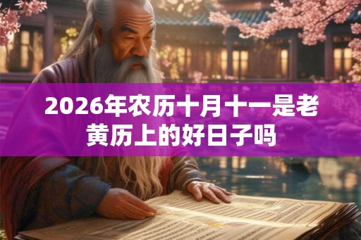 2026年农历十月十一是老黄历上的好日子吗