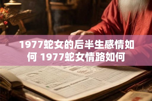 1977蛇女的后半生感情如何 1977蛇女情路如何