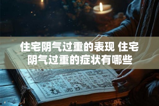 住宅阴气过重的表现 住宅阴气过重的症状有哪些