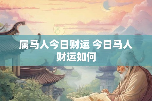 属马人今日财运 今日马人财运如何