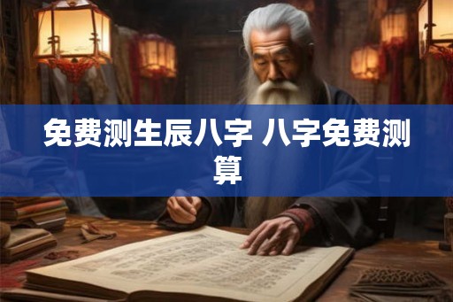 免费测生辰八字 八字免费测算