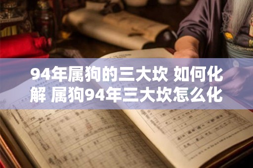 94年属狗的三大坎 如何化解 属狗94年三大坎怎么化解