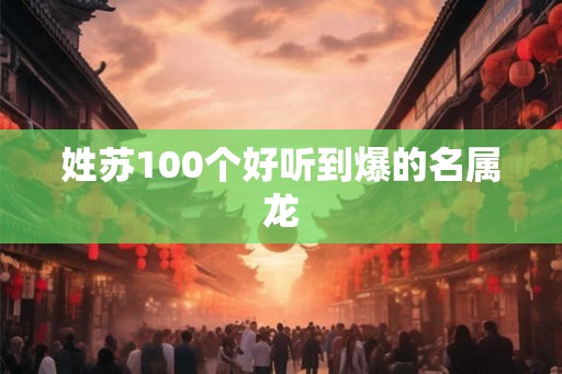 姓苏100个好听到爆的名属龙