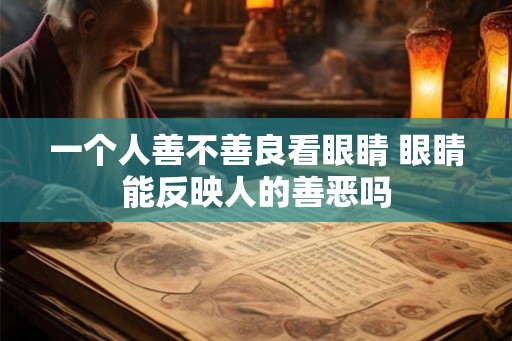 一个人善不善良看眼睛 眼睛能反映人的善恶吗
