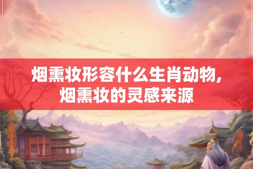 烟熏妆形容什么生肖动物,烟熏妆的灵感来源