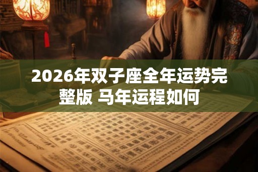 2026年双子座全年运势完整版 马年运程如何