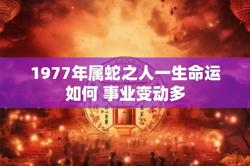 1977年属蛇之人一生命运如何 事业变动多