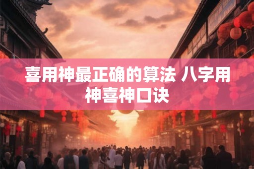 喜用神最正确的算法 八字用神喜神口诀