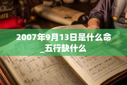 2007年9月13日是什么命_五行缺什么