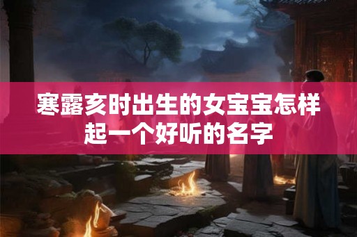 寒露亥时出生的女宝宝怎样起一个好听的名字