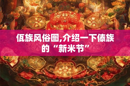 佤族风俗图,介绍一下傣族的“新米节”