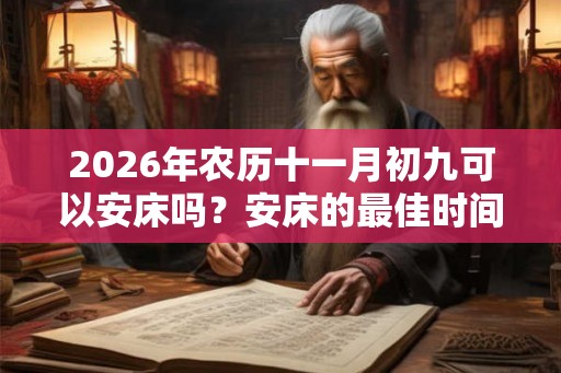 2026年农历十一月初九可以安床吗？安床的最佳时间？