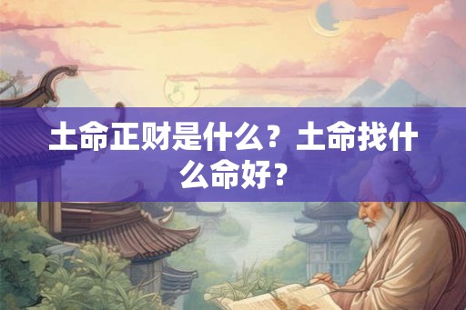 土命正财是什么？土命找什么命好？