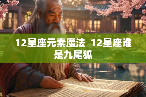 12星座元素魔法  12星座谁是九尾狐