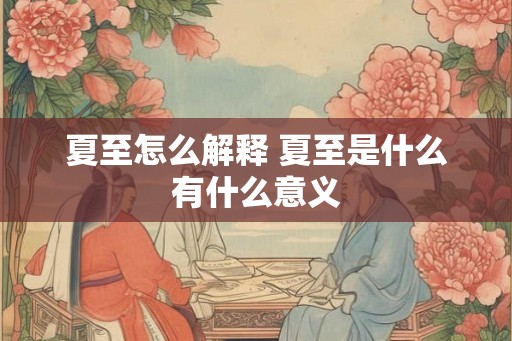 夏至怎么解释 夏至是什么有什么意义