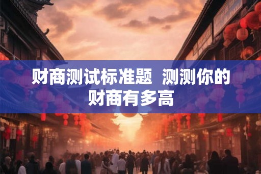 财商测试标准题  测测你的财商有多高