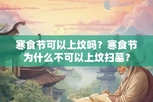 寒食节可以上坟吗？寒食节为什么不可以上坟扫墓？